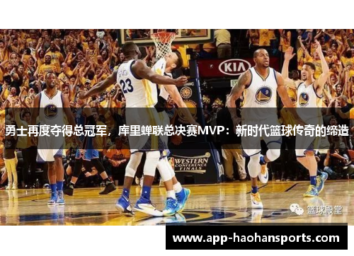 勇士再度夺得总冠军，库里蝉联总决赛MVP：新时代篮球传奇的缔造