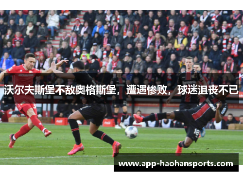 沃尔夫斯堡不敌奥格斯堡，遭遇惨败，球迷沮丧不已