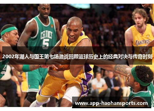 2002年湖人与国王第七场激战回顾篮球历史上的经典对决与传奇时刻