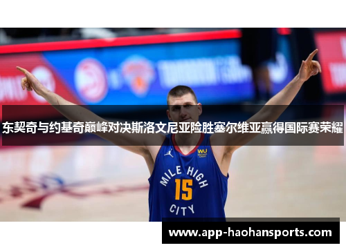 东契奇与约基奇巅峰对决斯洛文尼亚险胜塞尔维亚赢得国际赛荣耀