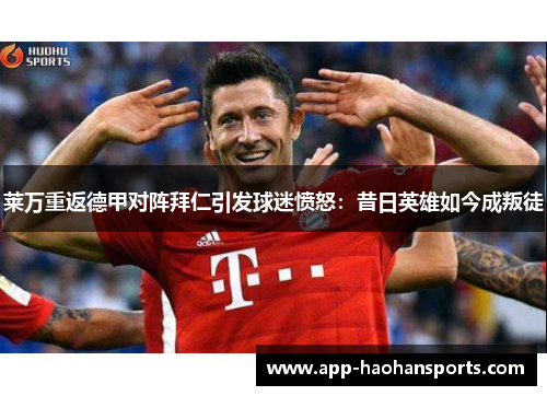 莱万重返德甲对阵拜仁引发球迷愤怒：昔日英雄如今成叛徒