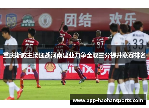 重庆斯威主场迎战河南建业力争全取三分提升联赛排名