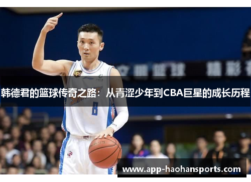 韩德君的篮球传奇之路：从青涩少年到CBA巨星的成长历程